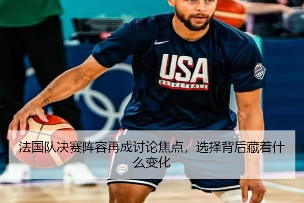 法国队决赛阵容再成讨论焦点，选择背后藏着什么变化
