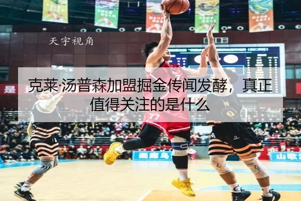 克莱·汤普森加盟掘金传闻发酵，真正值得关注的是什么